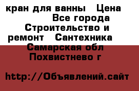 кран для ванны › Цена ­ 4 000 - Все города Строительство и ремонт » Сантехника   . Самарская обл.,Похвистнево г.